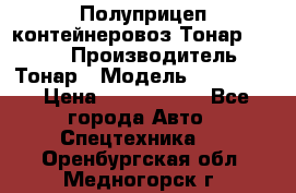 Полуприцеп контейнеровоз Тонар 974623 › Производитель ­ Тонар › Модель ­ 974 623 › Цена ­ 1 350 000 - Все города Авто » Спецтехника   . Оренбургская обл.,Медногорск г.